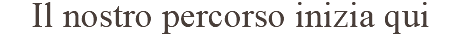 Il nostro percorso inizia qui