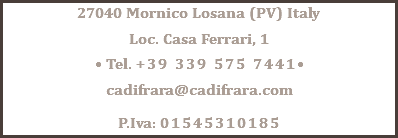 27040 Mornico Losana (PV) Italy Loc. Casa Ferrari, 1 • Tel. +39 339 575 7441• cadifrara@cadifrara.com P.Iva: 01545310185